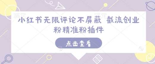 小红书无限评论不屏蔽 截流创业粉精准粉插件-吾藏分享