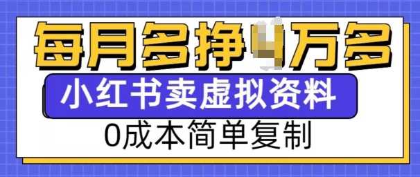 小红书虚拟资料项目，0成本简单复制，每个月多挣1W【揭秘】-吾藏分享