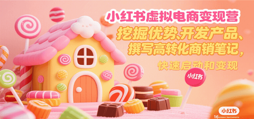 小红书虚拟电商变现营，挖掘优势、开发产品、撰写高转化商销笔记，快速启动和变现-吾藏分享