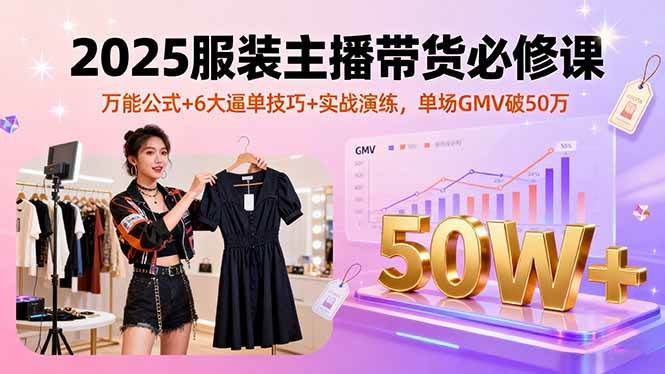 （16001期）2025服装主播带货必修课，万能公式+6大逼单技巧+实战演练，单场GMV破50万-吾藏分享