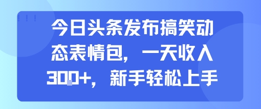 今日头条发布搞笑动态表情包，一天收入3张+，新手轻松上手-吾藏分享