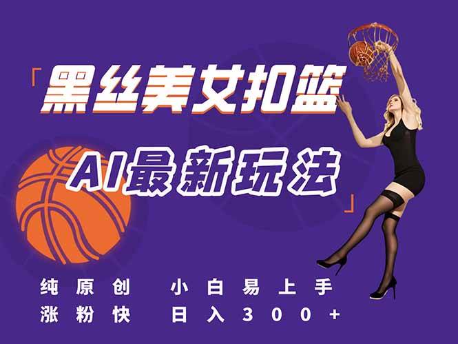 （15062期）最新AI生成美女扣篮视频，纯原创，小白轻松上手掌握流量秘籍，日入300+-吾藏分享