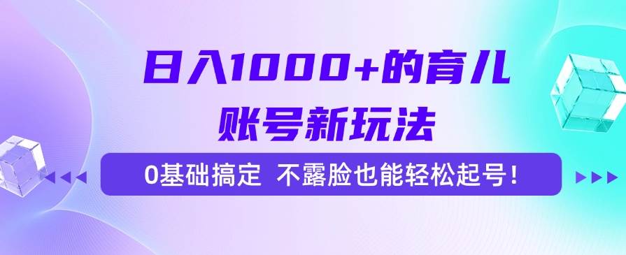 （15272期）日入1000+的育儿账号新玩法，0基础搞定，不露脸也能轻松起号！-吾藏分享
