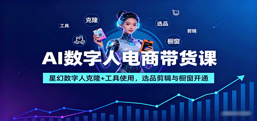 AI数字人电商带货课：星幻数字人克隆+工具使用，选品剪辑与橱窗开通-吾藏分享
