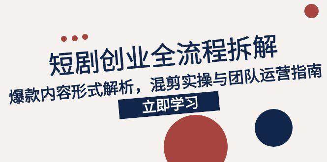 （15107期）2025短剧创业全流程拆解，爆款内容形式解析，混剪实操与团队运营指南-吾藏分享
