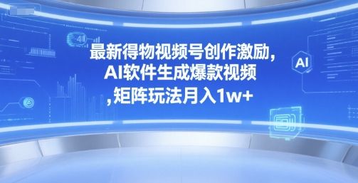 最新得物视频号创作激励，AI软件生成爆款视频 ，矩阵玩法月入1w+-吾藏分享