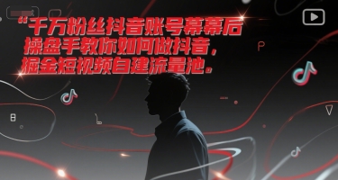 千万粉丝抖音账号幕后操盘手教你如何做抖音，掘金短视频自建流量池-吾藏分享