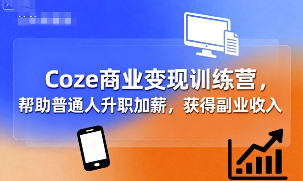 Coze商业变现训练营，帮助普通人升职加薪， 获得副业收入-吾藏分享