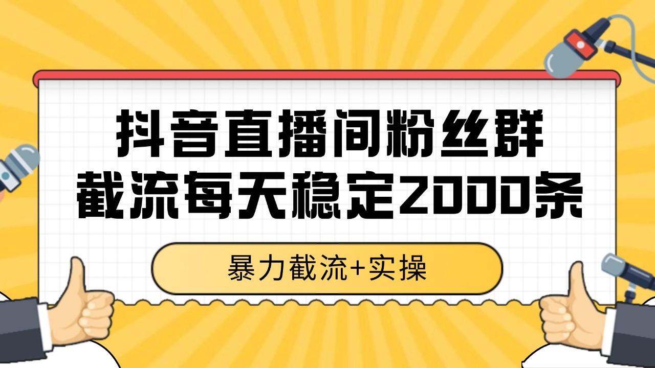 抖音直播间粉丝群截流，稳定采集数据全行业通用 2000+数据一天-吾藏分享