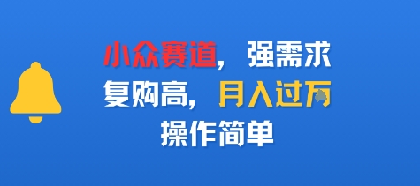 小众赛道，强需求，复购高，月入过w，操作简单-吾藏分享