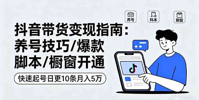 （16069期）抖音带货变现指南：养号技巧/爆款脚本/橱窗开通，快速起号日更10条月入5万-吾藏分享