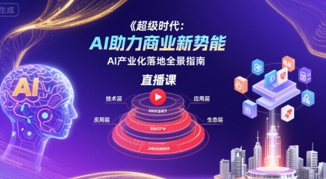 超级时代：AI助力商业新势能直播课，AI产业化落地全景指南-吾藏分享