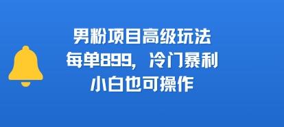 男粉项目高级玩法，每单899，冷门暴利，小白也可操作-吾藏分享