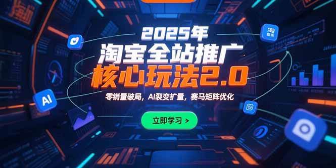 （15473期）2025年淘宝全站推广核心玩法2.0：零销量破局，AI裂变扩量，赛马矩阵优化-吾藏分享