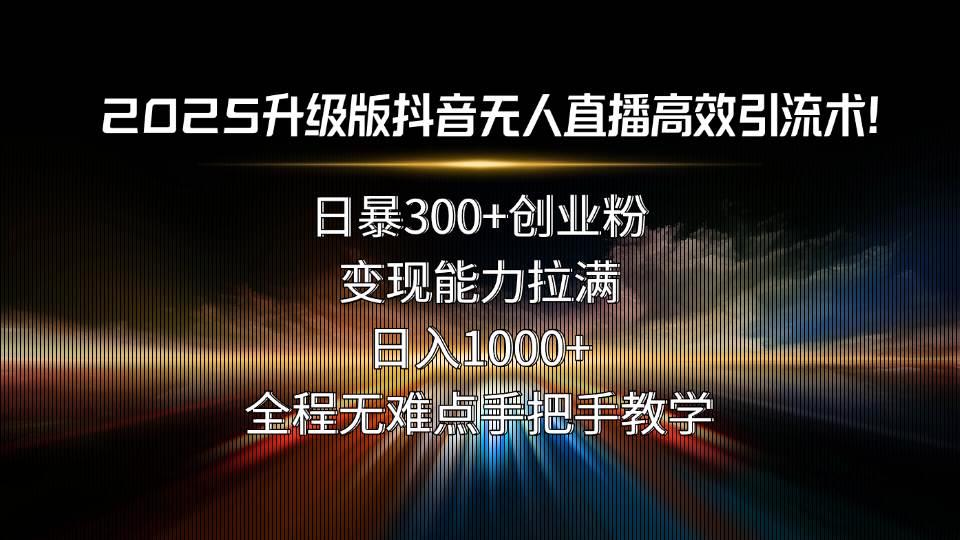 （15735期）2025升级版抖音无人直播高效引流术！日暴300+创业粉，变现能力拉满，日…-吾藏分享