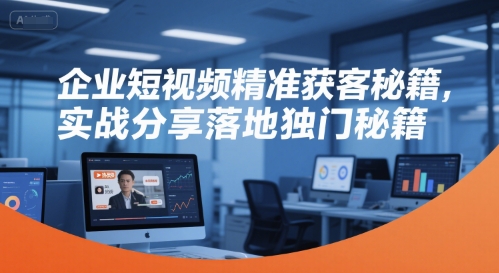 企业短视频精准获客秘籍，实战分享落地独门秘籍-吾藏分享