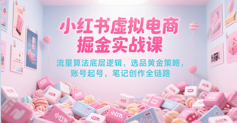 小红书虚拟电商掘金实战课，流量算法底层逻辑，选品黄金策略， 起号，笔记创作全链路-吾藏分享