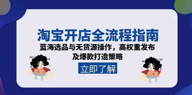 淘宝开店全流程指南，蓝海选品与无货源操作，高权重发布及爆款打造策略-渝渝网创
