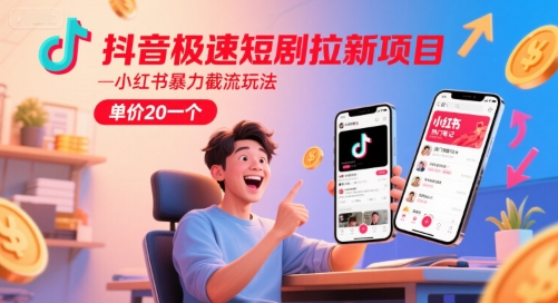 抖音极速短剧拉新项目，小红书暴力截流玩法，单价20一个-渝渝网创