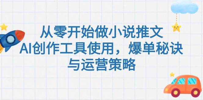 （15105期）从零开始做小说推文，AI创作工具使用，爆单秘诀与运营策略-渝渝网创