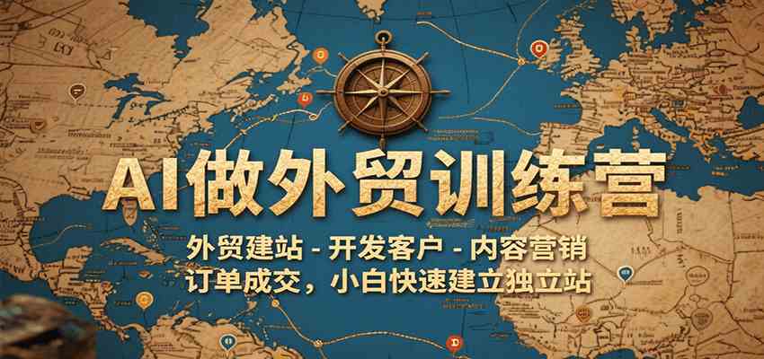 AI做外贸训练营，外贸建站-开发客户-内容营销-订单成交，小白快速建立独立站-吾藏分享