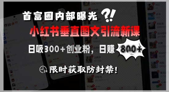 首富圈内部曝光小红书垂直图文引流新课，日吸300+创业粉，日入8张+，限时获取防封禁-吾藏分享