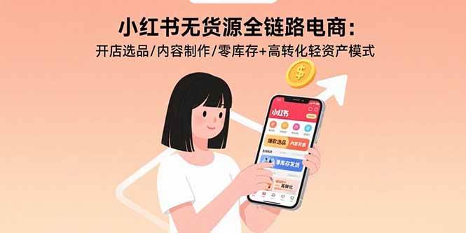 （15785期）小红书无货源全链路电商：开店选品/内容制作/零库存+高转化轻资产模式-吾藏分享