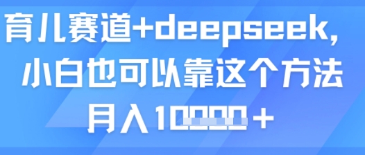 育儿赛道+deepseek，小白也可以靠这个方法月入1w-吾藏分享