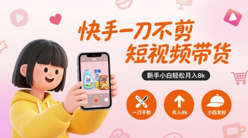 快手一刀不剪短视频带货，新手小白轻松月入8k-吾藏分享