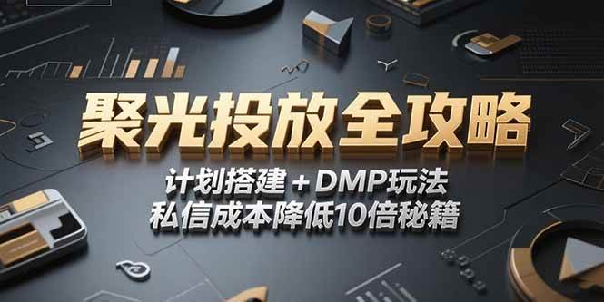 （15254期）2025小红书聚光投放全攻略，计划搭建+DMP玩法，私信成本降低10倍秘籍-吾藏分享