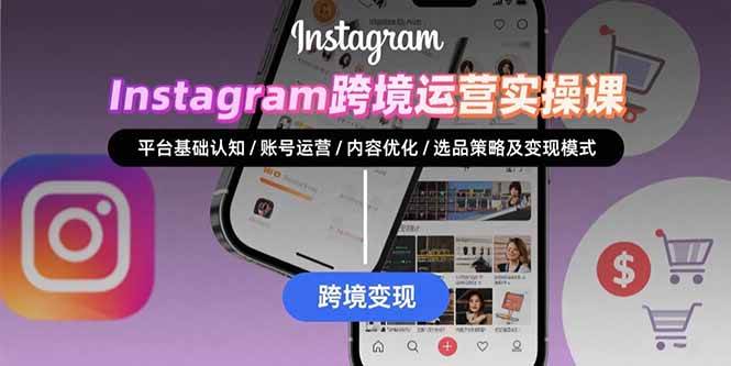 （15644期）Instagram跨境运营实战：平台认知/账号运营/内容优化/选品策略及变现模式-吾藏分享