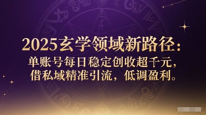 2025玄学领域新路径：单账号每日稳定创收1k+，借私域精准引流，低调盈利-吾藏分享