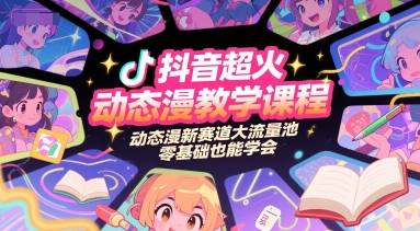 抖音超火动态漫教学课程，动态漫新赛道大流量池，零基础也能学会-吾藏分享