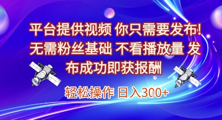 平台提供视频，你只需要发布， 无需粉丝基础，不看播放量，发布成功即获报酬，日入3张【揭秘】-吾藏分享