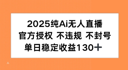 2025纯AI无人直播，官方授权 不违规 不封号，单日收益130+-吾藏分享