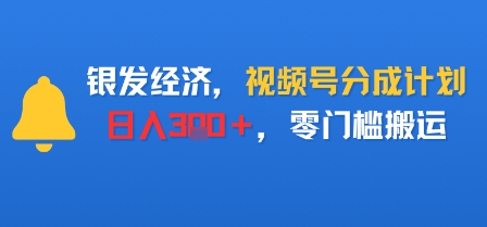 银发经济，视频号分成计划，日入3张＋，零门槛搬运-吾藏分享