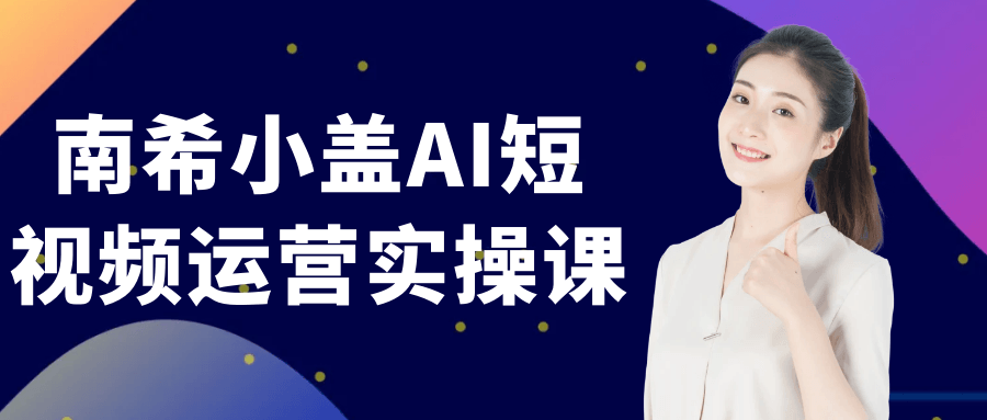 南希小盖AI短视频运营实操课-吾藏分享