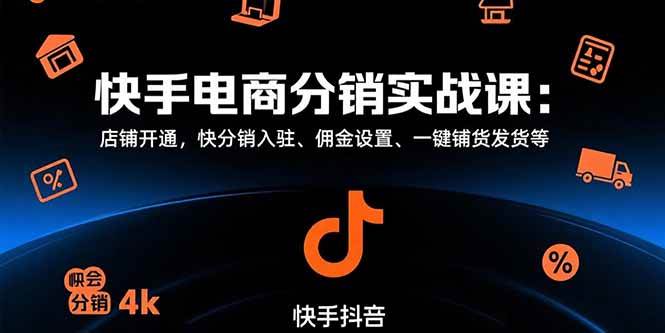 （15523期）快手电商分销实战课：店铺开通，快分销入驻、佣金设置、一键铺货发货等-吾藏分享