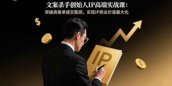 （15797期）文案杀手创始人IP高端实战课：突破高客单成交瓶颈，实现IP商业价值最大化-吾藏分享