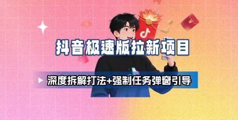 抖音极速版拉新项目_深度拆解打法+强制任务弹窗引导-吾藏分享