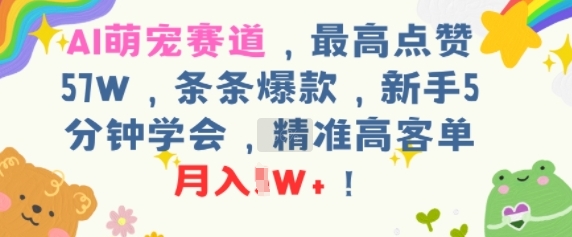 AI萌宠赛道，最高点赞57W，条条爆款，新手5分钟学会，精准高客单，月入1W+-吾藏分享