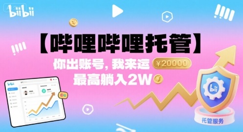 【哔哩哔哩托管】你出账号，我来运营，最高躺入2W【揭秘】-吾藏分享