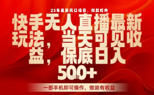 25年最新风口项目，快手无人直播，当天做当天出收益，不违规，一部手机即可操作，保底日入5张+【揭秘】-吾藏分享
