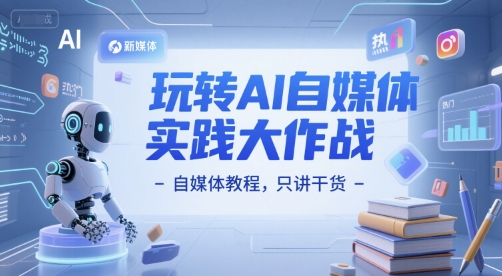 玩转AI自媒体实践大作战-自媒体教程，只讲干货-渝渝网创