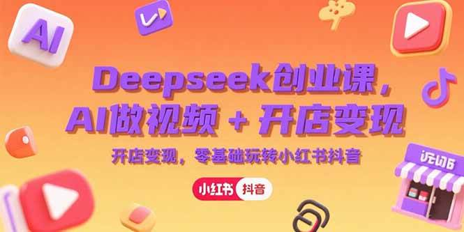 （15286期）Deepseek创业课，AI做视频+开店变现，零基础玩转小红书抖音-吾藏分享