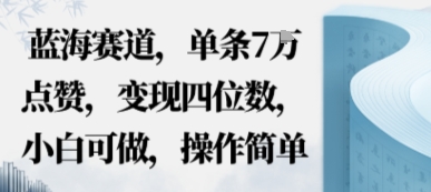 蓝海赛道，单条7W点赞，变现四位数，小白可做，操作简单-吾藏分享