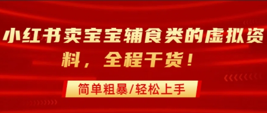 小红书卖宝宝辅食类的虚拟资料，从引流到私域变现，全程干货，简单粗暴，轻松上手-吾藏分享