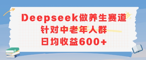 新玩法！Deepseek做养生赛道针对中老年人群，日均收益6张+-吾藏分享