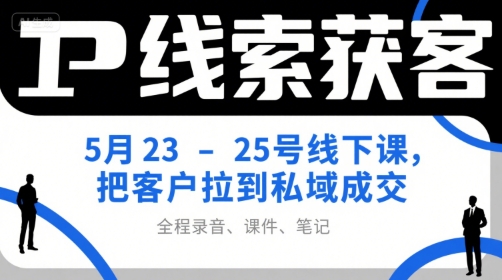 IP线索获客5月23-25号线下课，把客户拉到私域成交（录音+课件+笔记）-吾藏分享
