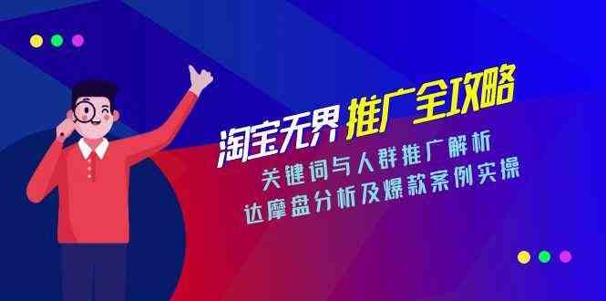 淘宝无界推广全攻略，关键词与人群推广解析，达摩盘分析及爆款案例实操-吾藏分享